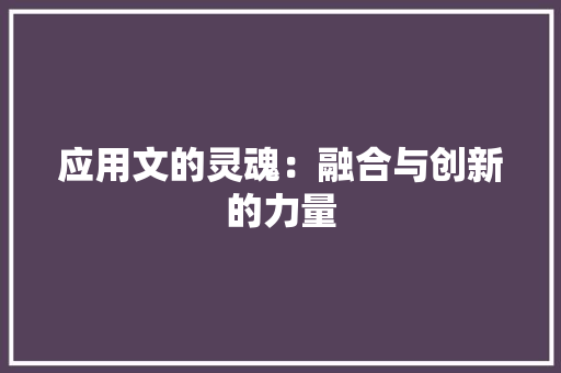应用文的灵魂：融合与创新的力量 应用文