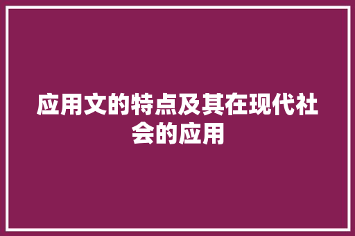 应用文的特点及其在现代社会的应用 应用文