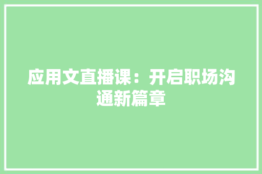 应用文直播课：开启职场沟通新篇章 应用文