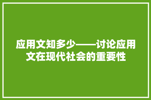 应用文知多少——讨论应用文在现代社会的重要性 应用文