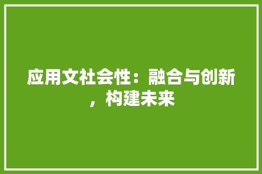 应用文社会性：融合与创新，构建未来 应用文
