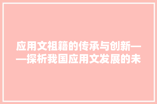 应用文祖籍的传承与创新——探析我国应用文发展的未来趋势 应用文