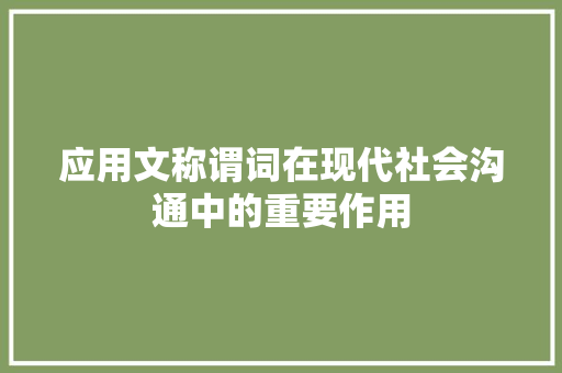 应用文称谓词在现代社会沟通中的重要作用