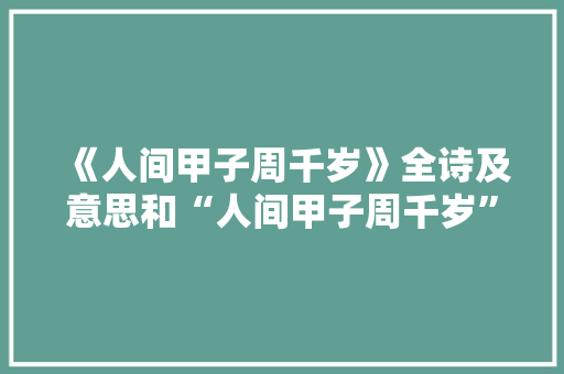 《人间甲子周千岁》全诗及意思和“人间甲子周千岁”的拼音注释