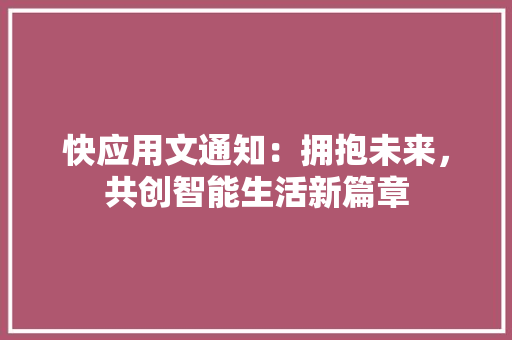 快应用文通知：拥抱未来，共创智能生活新篇章 应用文