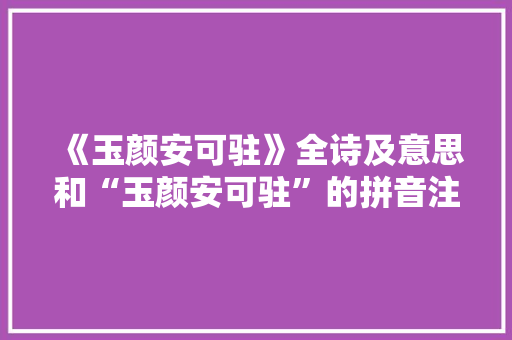 《玉颜安可驻》全诗及意思和“玉颜安可驻”的拼音注释
