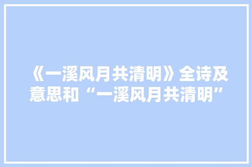 《一溪风月共清明》全诗及意思和“一溪风月共清明”的拼音注释