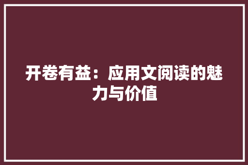 开卷有益：应用文阅读的魅力与价值 应用文