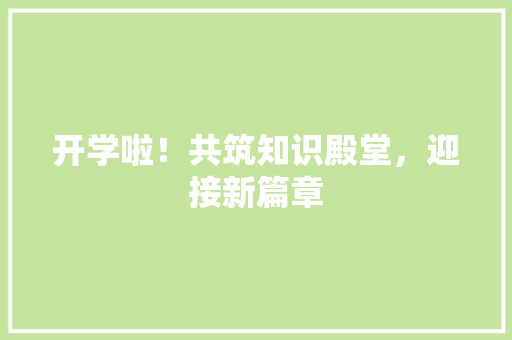 开学啦！共筑知识殿堂，迎接新篇章