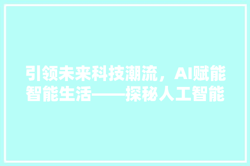 引领未来科技潮流，AI赋能智能生活——探秘人工智能应用文广告