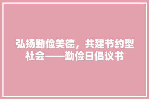 弘扬勤俭美德，共建节约型社会——勤俭日倡议书 应用文