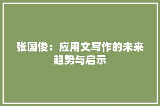 张国俊：应用文写作的未来趋势与启示