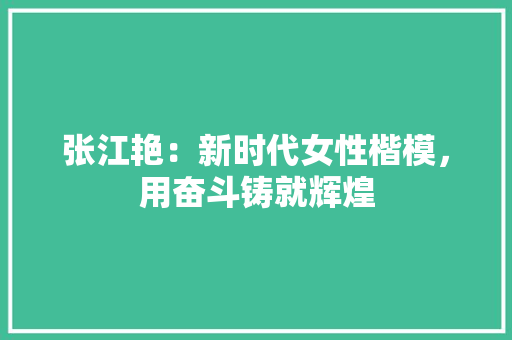 张江艳：新时代女性楷模，用奋斗铸就辉煌