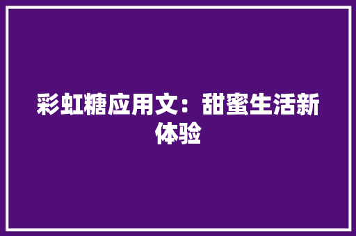 彩虹糖应用文：甜蜜生活新体验
