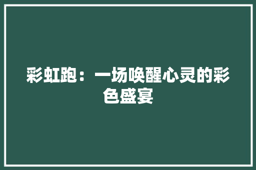 彩虹跑：一场唤醒心灵的彩色盛宴
