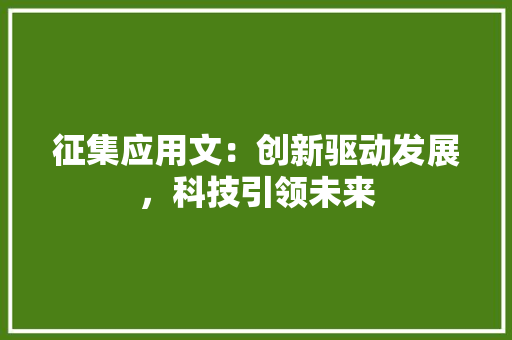 征集应用文：创新驱动发展，科技引领未来