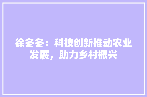 徐冬冬：科技创新推动农业发展，助力乡村振兴 应用文