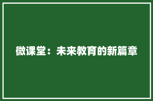微课堂：未来教育的新篇章 应用文