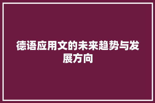 德语应用文的未来趋势与发展方向 应用文