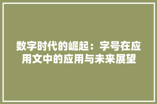 数字时代的崛起：字号在应用文中的应用与未来展望 应用文