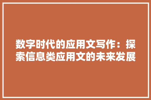数字时代的应用文写作：探索信息类应用文的未来发展趋势 应用文