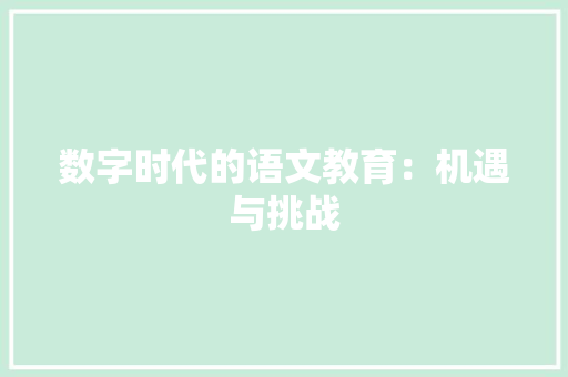 数字时代的语文教育：机遇与挑战 应用文