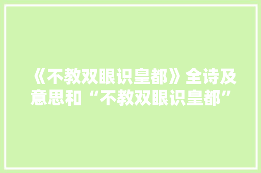 《不教双眼识皇都》全诗及意思和“不教双眼识皇都”的拼音注释