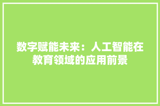 数字赋能未来：人工智能在教育领域的应用前景 应用文