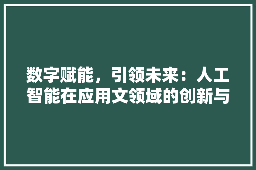 数字赋能，引领未来：人工智能在应用文领域的创新与发展