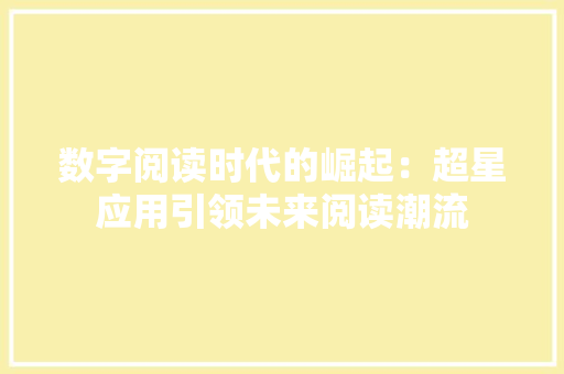 数字阅读时代的崛起：超星应用引领未来阅读潮流 应用文