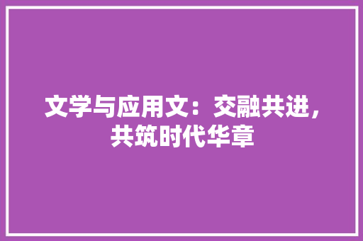 文学与应用文：交融共进，共筑时代华章 应用文