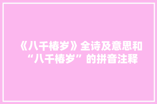 《八千椿岁》全诗及意思和“八千椿岁”的拼音注释