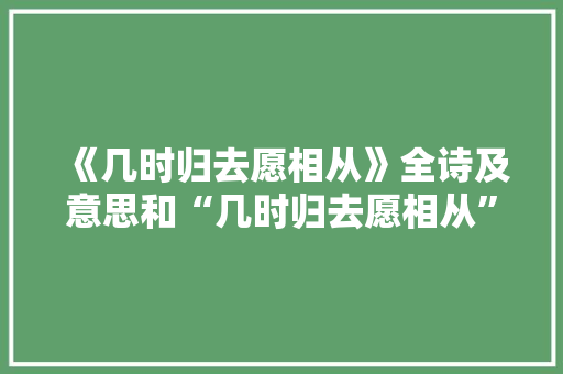《几时归去愿相从》全诗及意思和“几时归去愿相从”的拼音注释