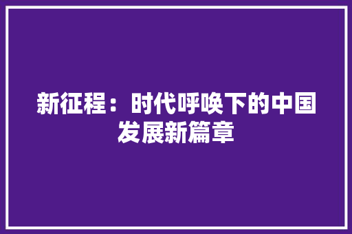 新征程：时代呼唤下的中国发展新篇章