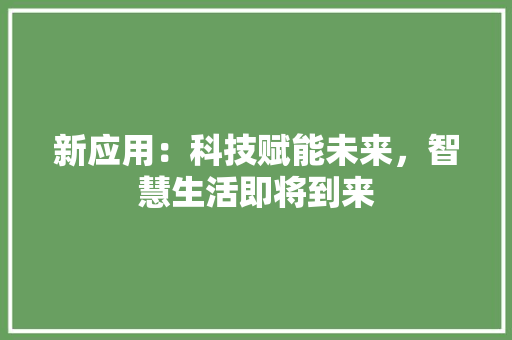 新应用：科技赋能未来，智慧生活即将到来 应用文