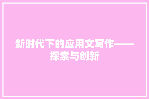 新时代下的应用文写作——探索与创新