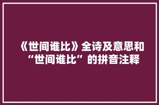 《世间谁比》全诗及意思和“世间谁比”的拼音注释