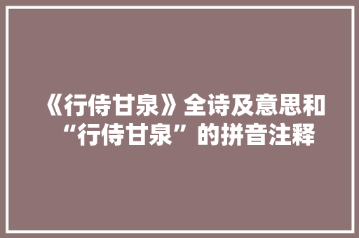《行侍甘泉》全诗及意思和“行侍甘泉”的拼音注释