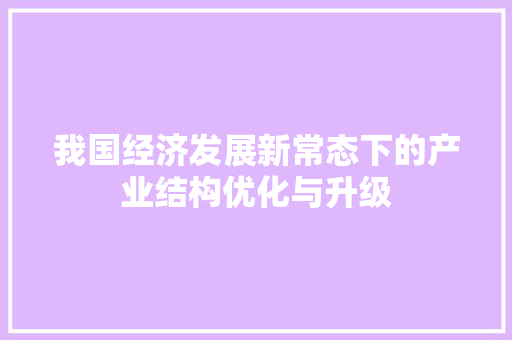 我国经济发展新常态下的产业结构优化与升级