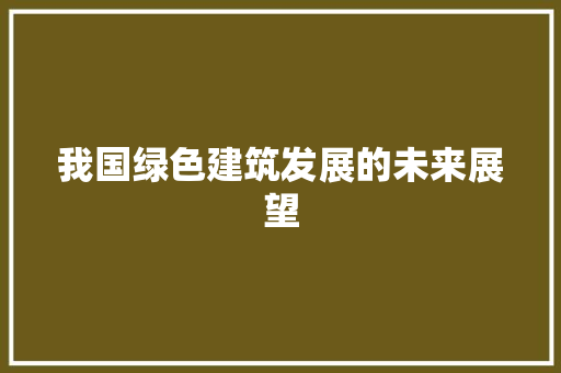 我国绿色建筑发展的未来展望 应用文
