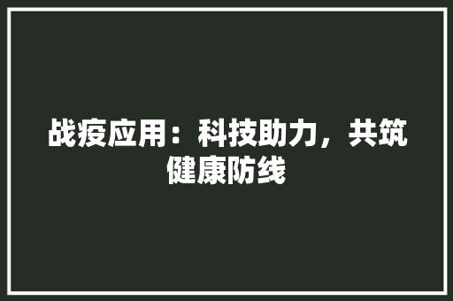 战疫应用：科技助力，共筑健康防线 应用文
