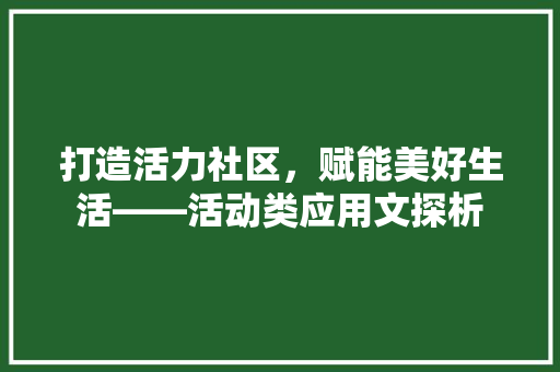 打造活力社区，赋能美好生活——活动类应用文探析 应用文