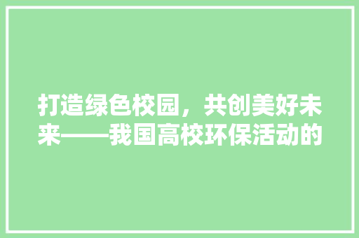 打造绿色校园，共创美好未来——我国高校环保活动的方法与展望 应用文