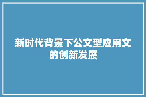 新时代背景下公文型应用文的创新发展