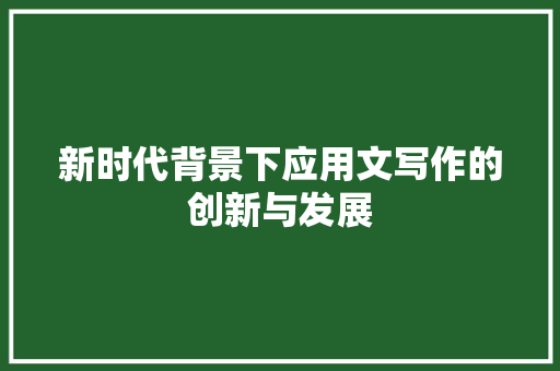新时代背景下应用文写作的创新与发展 应用文