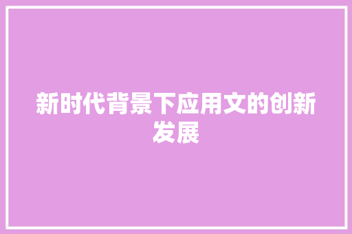 新时代背景下应用文的创新发展 应用文