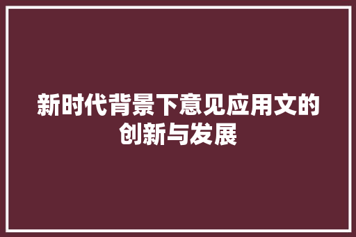 新时代背景下意见应用文的创新与发展 应用文