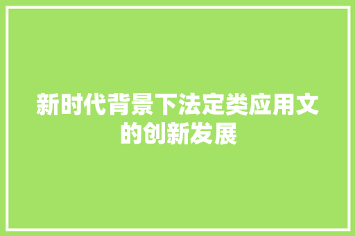 新时代背景下法定类应用文的创新发展 应用文