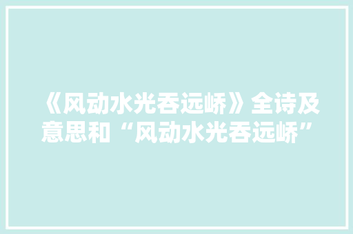 《风动水光吞远峤》全诗及意思和“风动水光吞远峤”的拼音注释