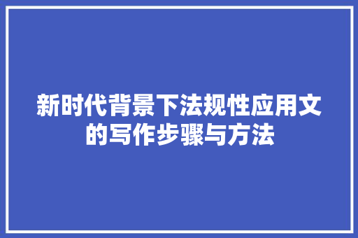 新时代背景下法规性应用文的写作步骤与方法